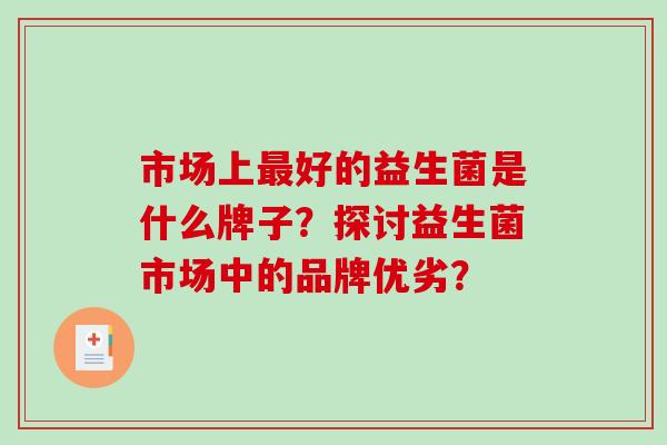 市场上最好的益生菌是什么牌子？探讨益生菌市场中的品牌优劣？
