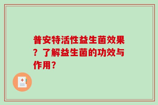 普安特活性益生菌效果？了解益生菌的功效与作用？