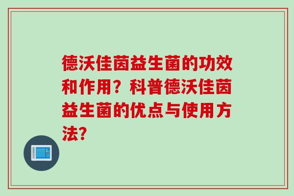 德沃佳茵益生菌的功效和作用？科普德沃佳茵益生菌的优点与使用方法？
