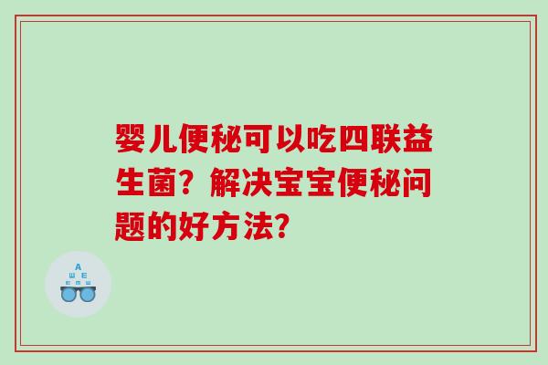婴儿便秘可以吃四联益生菌？解决宝宝便秘问题的好方法？