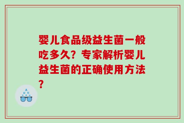 婴儿食品级益生菌一般吃多久?专家解析婴儿益生菌的正确使用方法? 婴儿食品级益生菌一般吃多久?专家解析婴儿益生菌的正确使用方法?