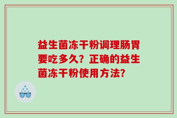 益生菌冻干粉调理肠胃要吃多久？正确的益生菌冻干粉使用方法？