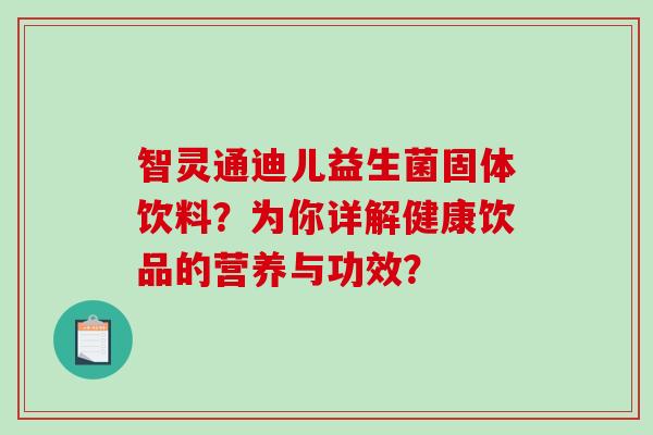 智灵通迪儿益生菌固体饮料？为你详解健康饮品的营养与功效？