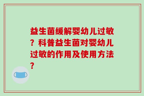 益生菌缓解婴幼儿过敏？科普益生菌对婴幼儿过敏的作用及使用方法？