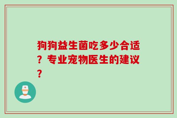 狗狗益生菌吃多少合适？专业宠物医生的建议？