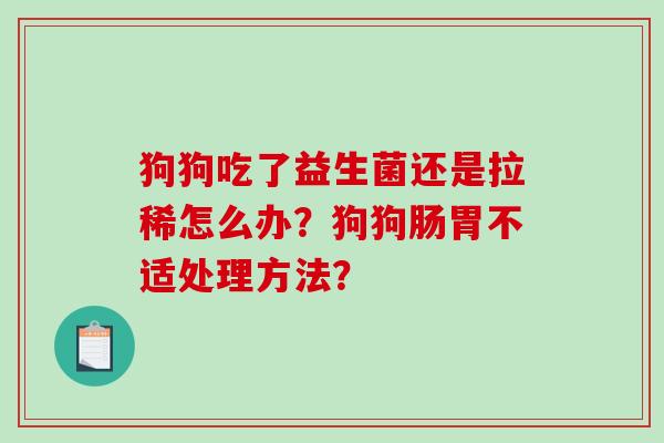 狗狗吃了益生菌还是拉稀怎么办？狗狗肠胃不适处理方法？
