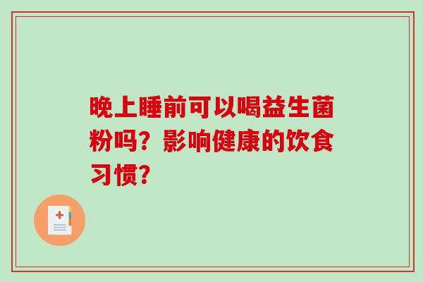 晚上睡前可以喝益生菌粉吗？影响健康的饮食习惯？