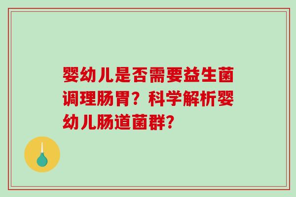婴幼儿是否需要益生菌调理肠胃？科学解析婴幼儿肠道菌群？