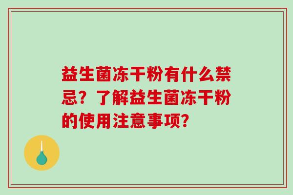 益生菌冻干粉有什么禁忌？了解益生菌冻干粉的使用注意事项？