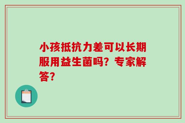 小孩抵抗力差可以长期服用益生菌吗？专家解答？