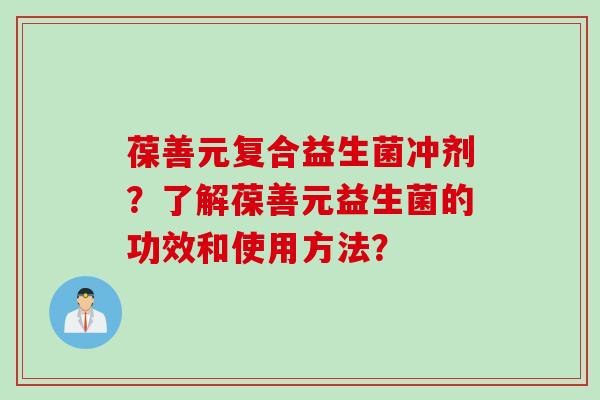 葆善元复合益生菌冲剂？了解葆善元益生菌的功效和使用方法？