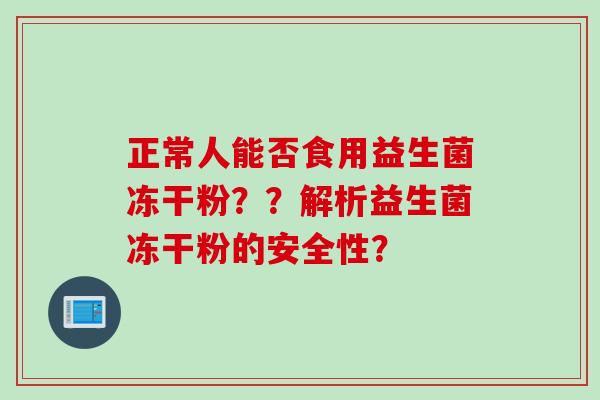 正常人能否食用益生菌冻干粉？？解析益生菌冻干粉的安全性？