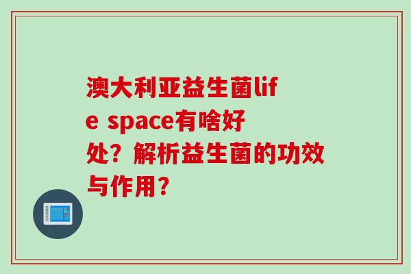 澳大利亚益生菌life space有啥好处？解析益生菌的功效与作用？