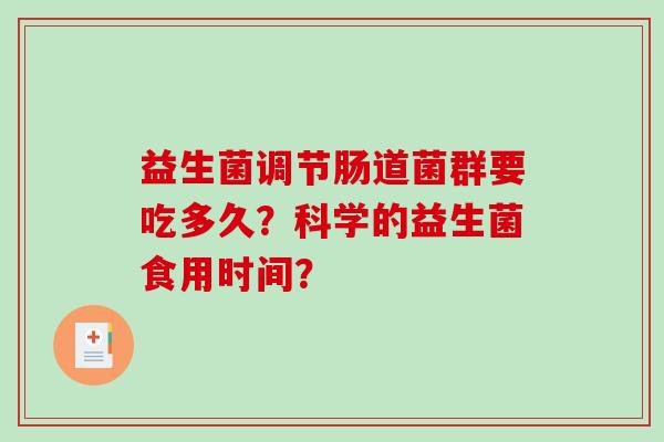 益生菌调节肠道菌群要吃多久？科学的益生菌食用时间？