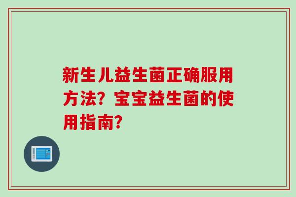 新生儿益生菌正确服用方法？宝宝益生菌的使用指南？