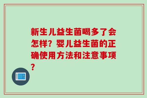 新生儿益生菌喝多了会怎样？婴儿益生菌的正确使用方法和注意事项？