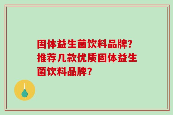 固体益生菌饮料品牌？推荐几款优质固体益生菌饮料品牌？