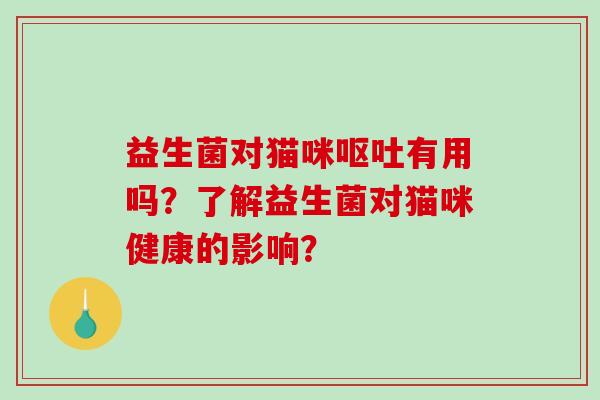 益生菌对猫咪呕吐有用吗？了解益生菌对猫咪健康的影响？