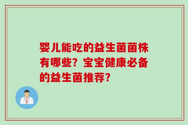 婴儿能吃的益生菌菌株有哪些？宝宝健康必备的益生菌推荐？
