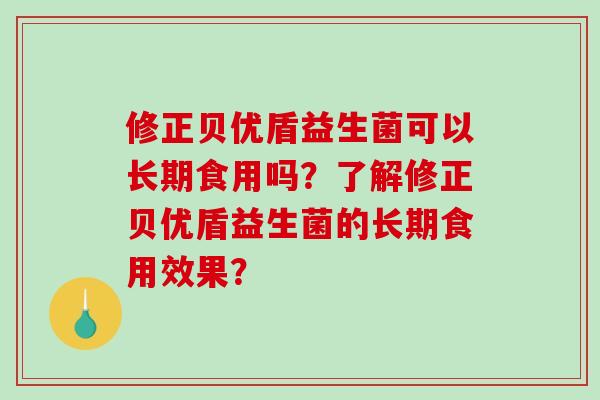 修正贝优盾益生菌可以长期食用吗？了解修正贝优盾益生菌的长期食用效果？