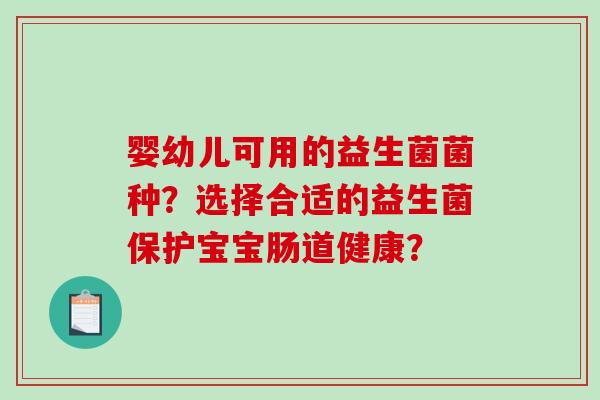 婴幼儿可用的益生菌菌种？选择合适的益生菌保护宝宝肠道健康？