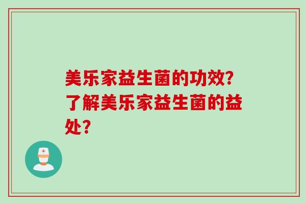 美乐家益生菌的功效？了解美乐家益生菌的益处？
