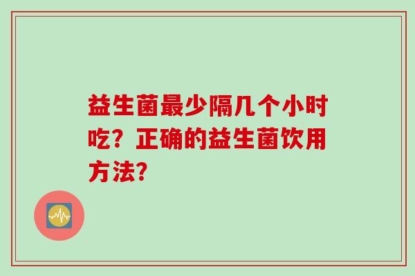 益生菌少隔几个小时吃？正确的益生菌饮用方法？