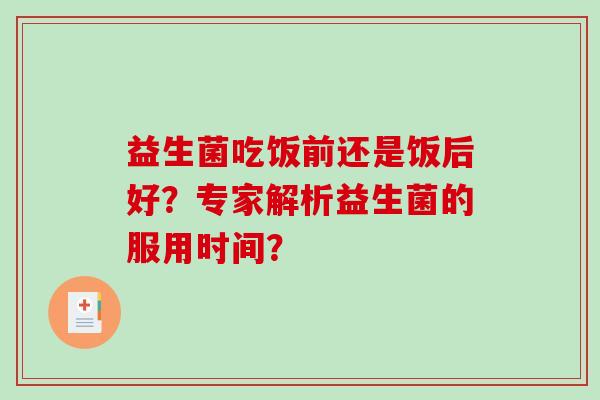 益生菌吃饭前还是饭后好？专家解析益生菌的服用时间？