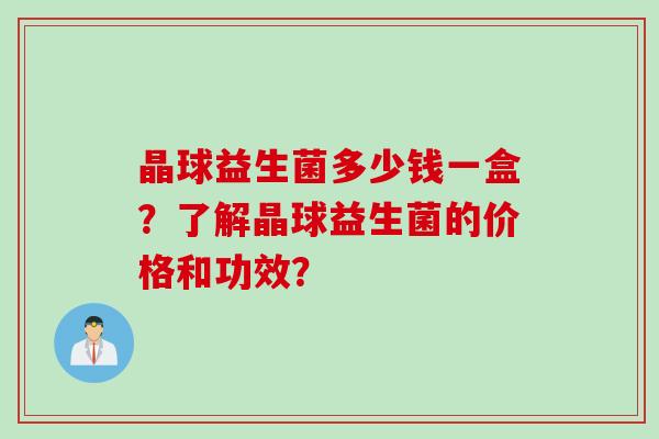 晶球益生菌多少钱一盒？了解晶球益生菌的价格和功效？