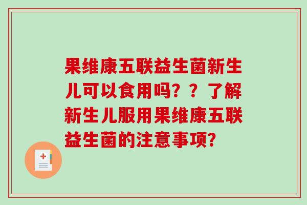 果维康五联益生菌新生儿可以食用吗？？了解新生儿服用果维康五联益生菌的注意事项？