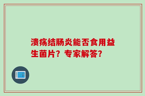 溃疡结肠炎能否食用益生菌片？专家解答？