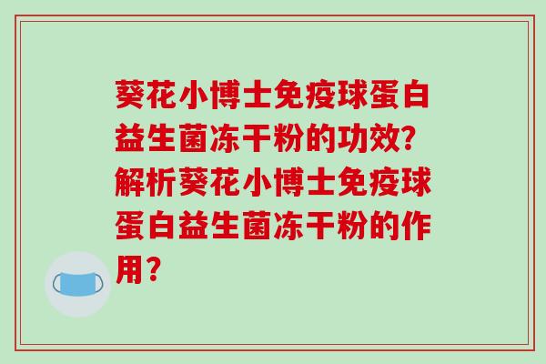 葵花小博士球蛋白益生菌冻干粉的功效？解析葵花小博士球蛋白益生菌冻干粉的作用？