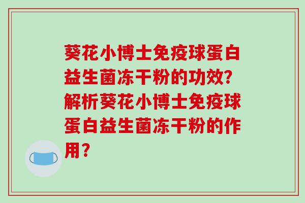 葵花小博士球蛋白益生菌冻干粉的功效？解析葵花小博士球蛋白益生菌冻干粉的作用？