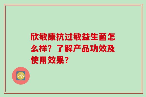 欣敏康抗过敏益生菌怎么样？了解产品功效及使用效果？