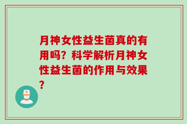 月神女性益生菌真的有用吗？科学解析月神女性益生菌的作用与效果？