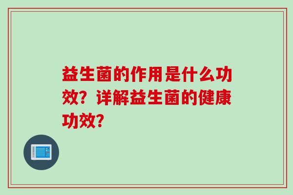 益生菌的作用是什么功效？详解益生菌的健康功效？