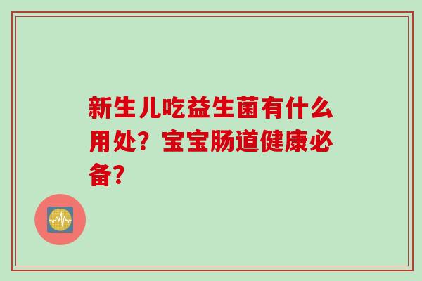 新生儿吃益生菌有什么用处？宝宝肠道健康必备？