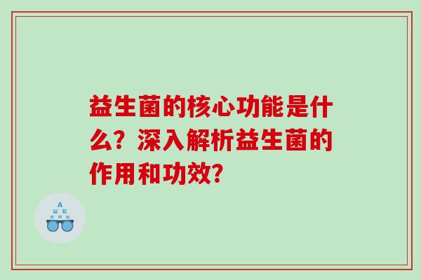 益生菌的核心功能是什么？深入解析益生菌的作用和功效？