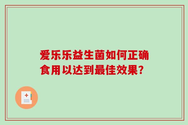 爱乐乐益生菌如何正确食用以达到佳效果？