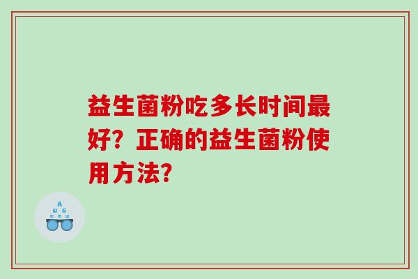 益生菌粉吃多长时间最好？正确的益生菌粉使用方法？