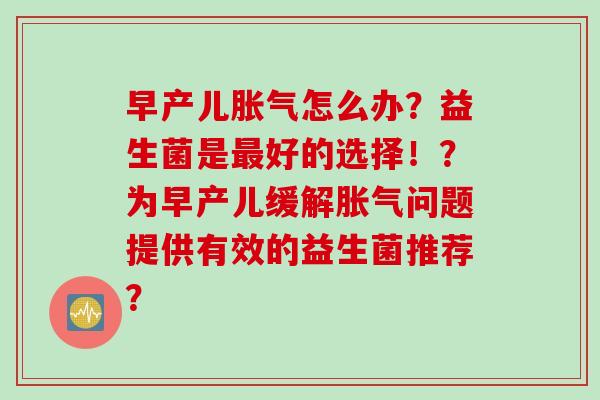 早产儿胀气怎么办？益生菌是最好的选择！？为早产儿缓解胀气问题提供有效的益生菌推荐？