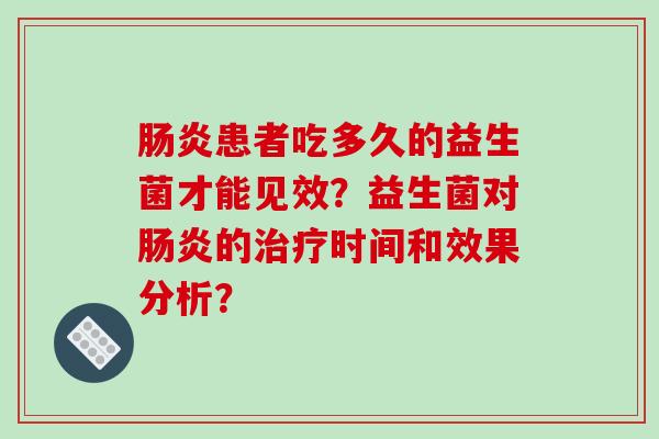 肠炎患者吃多久的益生菌才能见效？益生菌对肠炎的治疗时间和效果分析？