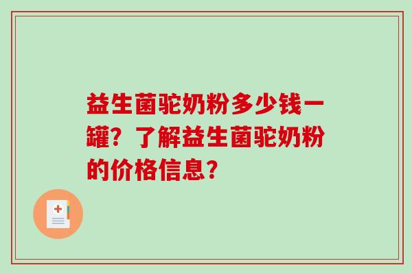 益生菌驼奶粉多少钱一罐？了解益生菌驼奶粉的价格信息？