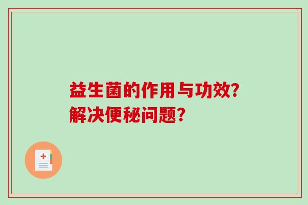 益生菌的作用与功效？解决问题？