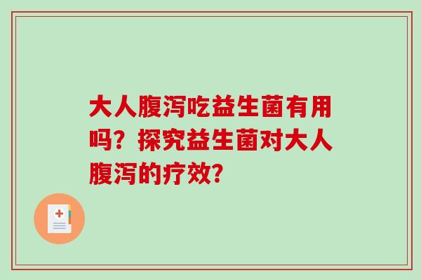 大人腹泻吃益生菌有用吗？探究益生菌对大人腹泻的疗效？