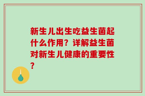 新生儿出生吃益生菌起什么作用？详解益生菌对新生儿健康的重要性？