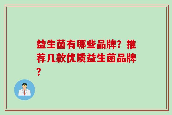 益生菌有哪些品牌？推荐几款优质益生菌品牌？