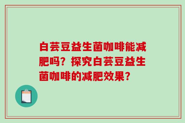 白芸豆益生菌咖啡能吗？探究白芸豆益生菌咖啡的效果？