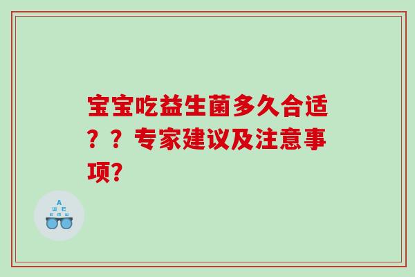 宝宝吃益生菌多久合适？？专家建议及注意事项？