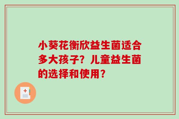 小葵花衡欣益生菌适合多大孩子？儿童益生菌的选择和使用？
